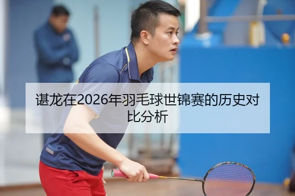 谌龙在2026年羽毛球世锦赛的历史对比分析