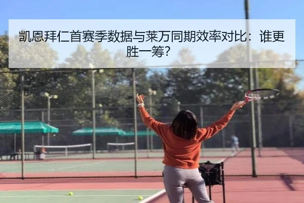 凯恩拜仁首赛季数据与莱万同期效率对比：谁更胜一筹？