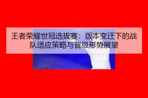 wang-zhe-rong-yao-shi-guan-xuan-ba-sai-ban-ben-bian-qian-xia-de-zhan-dui-shi-ying-ce-lve-yu-jin-ji-xing-shi-zhan-wang-2-938.jpg