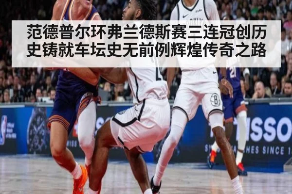 范德普尔环弗兰德斯赛三连冠创历史铸就车坛史无前例辉煌传奇之路