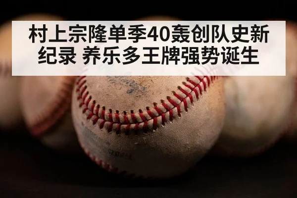 村上宗隆单季40轰创队史新纪录 养乐多王牌强势诞生