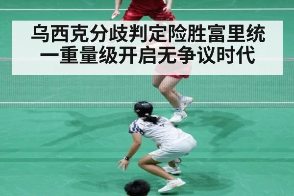 乌西克分歧判定险胜富里统一重量级开启无争议时代