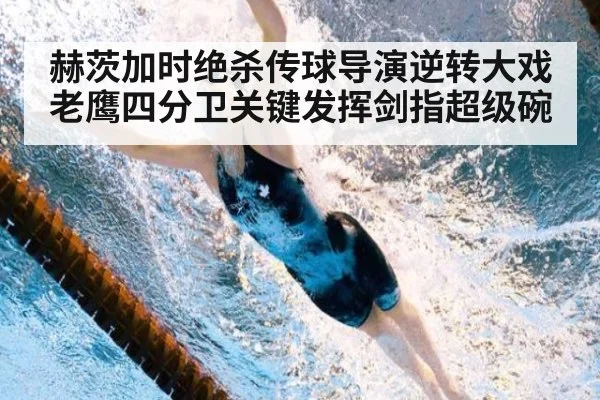 赫茨加时绝杀传球导演逆转大戏 老鹰四分卫关键发挥剑指超级碗